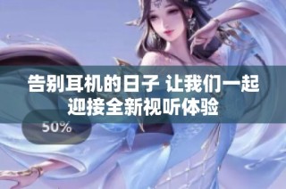 告别耳机的日子 让我们一起迎接全新视听体验