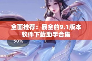 全面推荐：最全的9.1版本软件下载助手合集