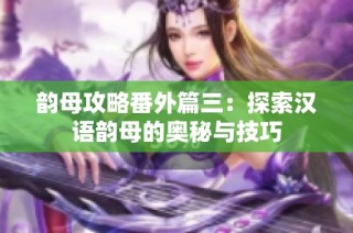 韵母攻略番外篇三：探索汉语韵母的奥秘与技巧