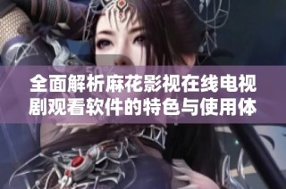 全面解析麻花影视在线电视剧观看软件的特色与使用体验