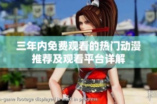 三年内免费观看的热门动漫推荐及观看平台详解