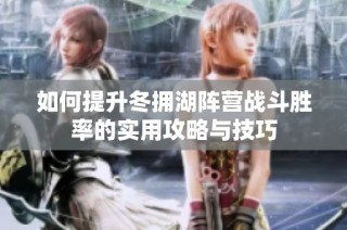 如何提升冬拥湖阵营战斗胜率的实用攻略与技巧