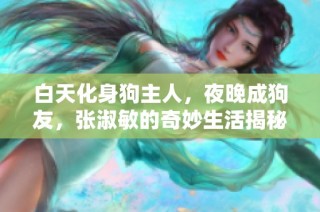 白天化身狗主人，夜晚成狗友，张淑敏的奇妙生活揭秘