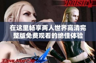 在这里畅享两人世界高清完整版免费观看的绝佳体验