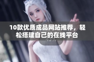 10款优质成品网站推荐，轻松搭建自己的在线平台