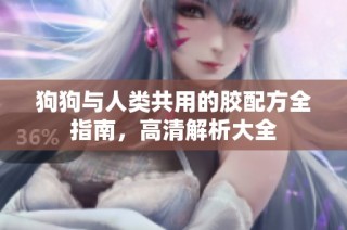 狗狗与人类共用的胶配方全指南，高清解析大全