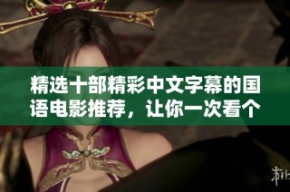 精选十部精彩中文字幕的国语电影推荐，让你一次看个够