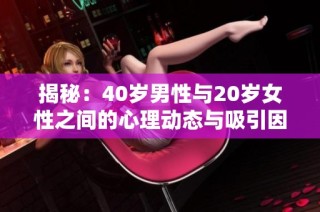 揭秘：40岁男性与20岁女性之间的心理动态与吸引因素