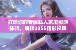 打造你的专属私人家庭影院体验，解锁3355精彩视听享受