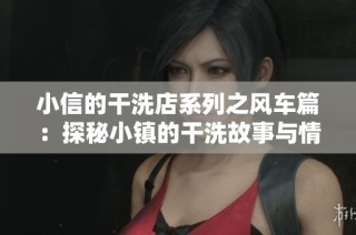 小信的干洗店系列之风车篇：探秘小镇的干洗故事与情感交织