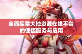 全面探索大地资源在线平台的便捷服务与应用