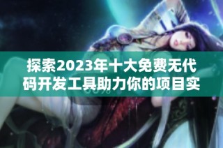 探索2023年十大免费无代码开发工具助力你的项目实现