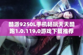 酷派9250L手机畅玩天天酷跑1.0.119.0游戏下载推荐