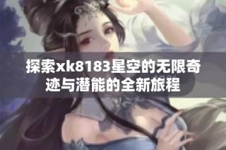 探索xk8183星空的无限奇迹与潜能的全新旅程