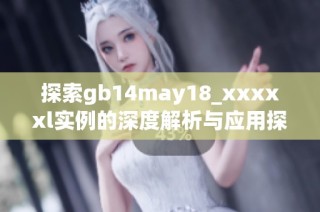 探索gb14may18_xxxxxl实例的深度解析与应用探讨