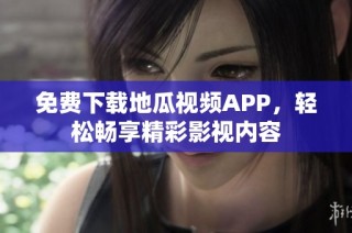 免费下载地瓜视频APP，轻松畅享精彩影视内容