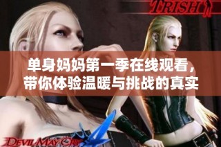单身妈妈第一季在线观看，带你体验温暖与挑战的真实生活