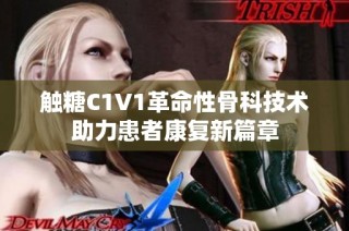 触糖C1V1革命性骨科技术助力患者康复新篇章