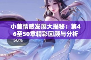 小莹情感发展大揭秘：第46至50章精彩回顾与分析