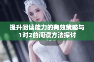 提升阅读能力的有效策略与1对2的阅读方法探讨