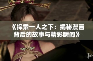 《探索一人之下：揭秘漫画背后的故事与精彩瞬间》