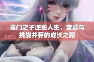豪门之子逆袭人生，宠爱与挑战并存的成长之路