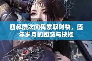 四叔屡次向我索取财物，盛年岁月的困惑与抉择