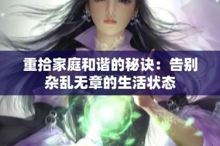 重拾家庭和谐的秘诀：告别杂乱无章的生活状态