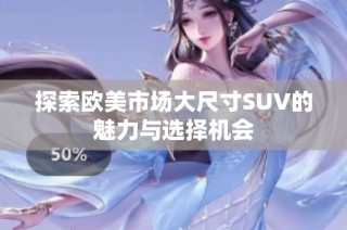 探索欧美市场大尺寸SUV的魅力与选择机会