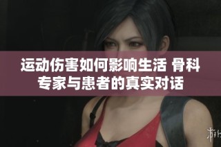 运动伤害如何影响生活 骨科专家与患者的真实对话
