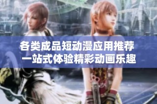 各类成品短动漫应用推荐 一站式体验精彩动画乐趣