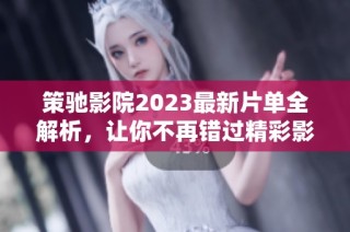 策驰影院2023最新片单全解析，让你不再错过精彩影片