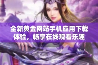 全新黄金网站手机应用下载体验，畅享在线观看乐趣
