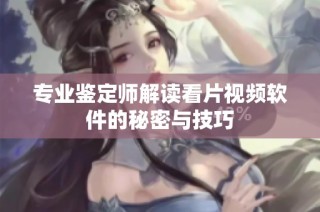 专业鉴定师解读看片视频软件的秘密与技巧