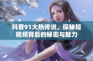 抖音91大热传说，探秘短视频背后的秘密与魅力