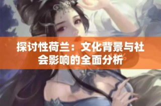 探讨性荷兰：文化背景与社会影响的全面分析