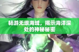 畅游无垠海域，揭示海洋深处的神秘秘密
