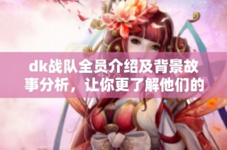 dk战队全员介绍及背景故事分析，让你更了解他们的辉煌历程