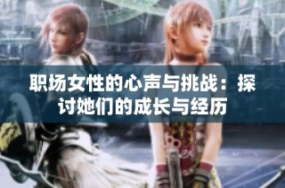 职场女性的心声与挑战：探讨她们的成长与经历