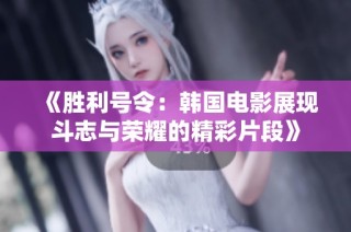 《胜利号令：韩国电影展现斗志与荣耀的精彩片段》
