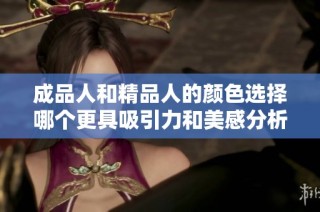 成品人和精品人的颜色选择哪个更具吸引力和美感分析