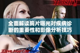 全面解读胸片曝光对疾病诊断的重要性和影像分析技巧