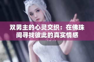 双男主的心灵交织：在佛珠间寻找彼此的真实情感