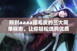 辨别aaaa级毛皮的三大简单标志，让你轻松选购优质皮毛