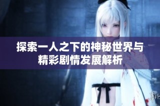 探索一人之下的神秘世界与精彩剧情发展解析