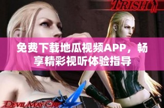 免费下载地瓜视频APP，畅享精彩视听体验指导