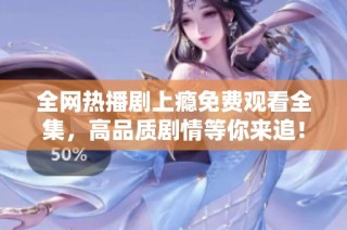 全网热播剧上瘾免费观看全集，高品质剧情等你来追！
