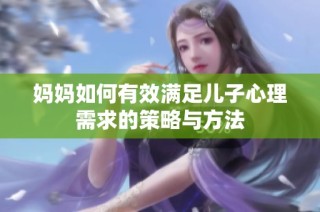 妈妈如何有效满足儿子心理需求的策略与方法