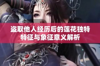 盗取他人经历后的莲花独特特征与象征意义解析