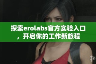 探索erolabs官方实验入口，开启你的工作新旅程